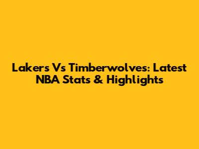 Lakers Vs Timberwolves: Latest NBA Stats & Highlights