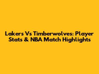 Lakers Vs Timberwolves: Player Stats & NBA Match Highlights