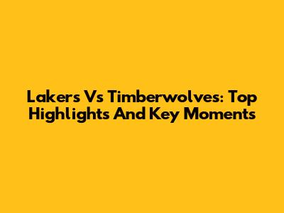 Lakers Vs Timberwolves: Top Highlights And Key Moments