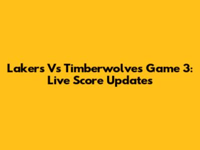 Lakers Vs Timberwolves Game 3: Live Score Updates