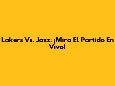 Lakers Vs. Jazz: ¡Mira El Partido En Vivo!