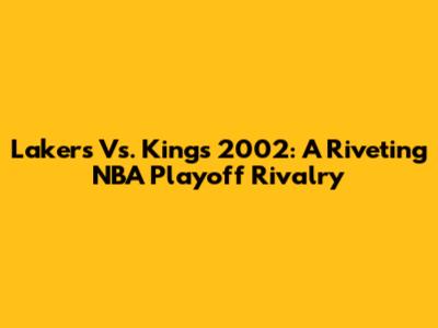 Lakers Vs. Kings 2002: A Riveting NBA Playoff Rivalry