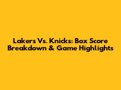 Lakers Vs. Knicks: Box Score Breakdown & Game Highlights