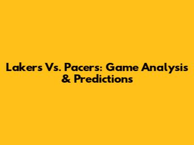 Lakers Vs. Pacers: Game Analysis & Predictions