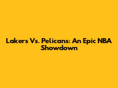 Lakers Vs. Pelicans: An Epic NBA Showdown