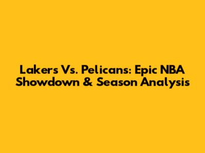 Lakers Vs. Pelicans: Epic NBA Showdown & Season Analysis