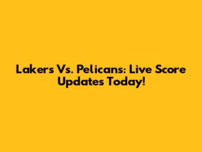 Lakers Vs. Pelicans: Live Score Updates Today!