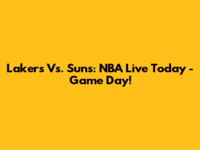 Lakers Vs. Suns: NBA Live Today - Game Day!