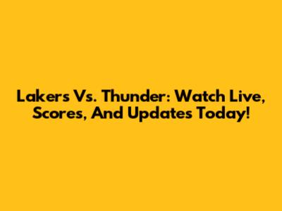 Lakers Vs. Thunder: Watch Live, Scores, And Updates Today!