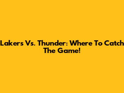 Lakers Vs. Thunder: Where To Catch The Game!