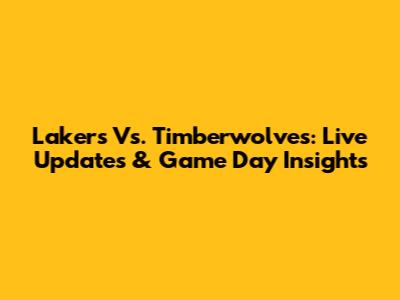 Lakers Vs. Timberwolves: Live Updates & Game Day Insights