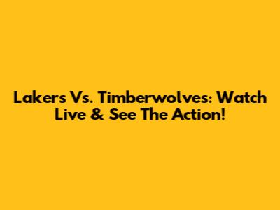 Lakers Vs. Timberwolves: Watch Live & See The Action!