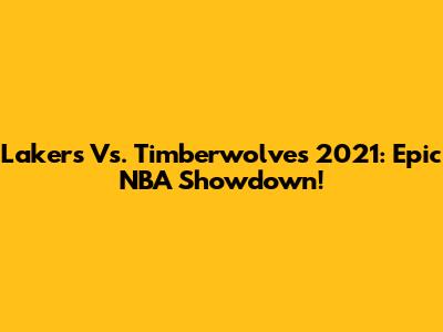 Lakers Vs. Timberwolves 2021: Epic NBA Showdown!