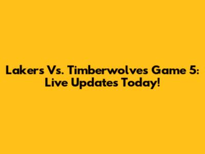 Lakers Vs. Timberwolves Game 5: Live Updates Today!