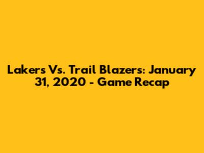 Lakers Vs. Trail Blazers: January 31, 2020 - Game Recap