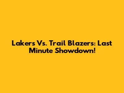 Lakers Vs. Trail Blazers: Last Minute Showdown!