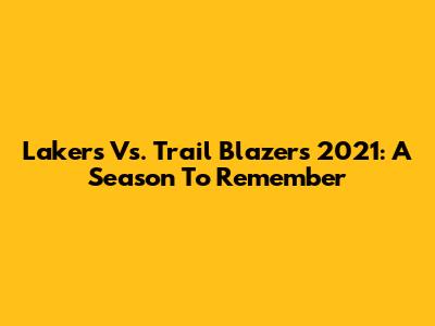 Lakers Vs. Trail Blazers 2021: A Season To Remember