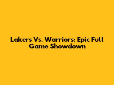 Lakers Vs. Warriors: Epic Full Game Showdown