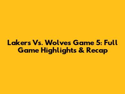 Lakers Vs. Wolves Game 5: Full Game Highlights & Recap