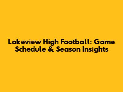 Lakeview High Football: Game Schedule & Season Insights