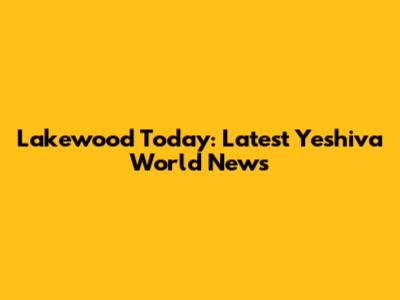 Lakewood Today: Latest Yeshiva World News