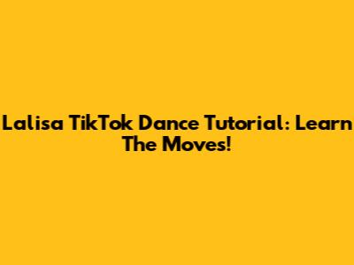 Lalisa TikTok Dance Tutorial: Learn The Moves!