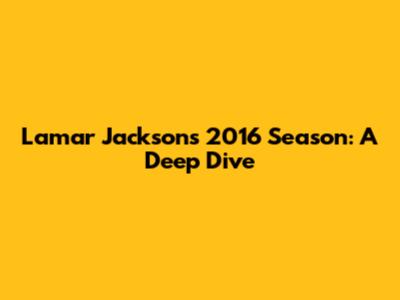 Lamar Jackson's 2016 Season: A Deep Dive