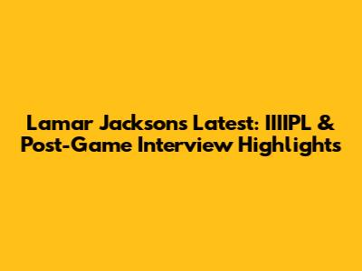 Lamar Jackson's Latest: IIIIPL & Post-Game Interview Highlights
