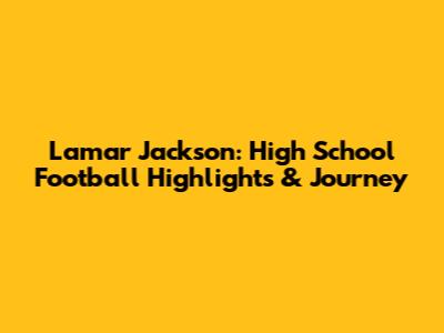 Lamar Jackson: High School Football Highlights & Journey