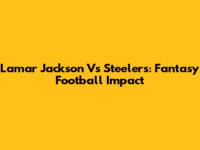 Lamar Jackson Vs Steelers: Fantasy Football Impact