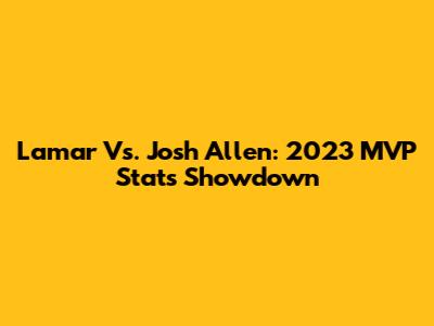 Lamar Vs. Josh Allen: 2023 MVP Stats Showdown