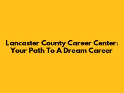 Lancaster County Career Center: Your Path To A Dream Career