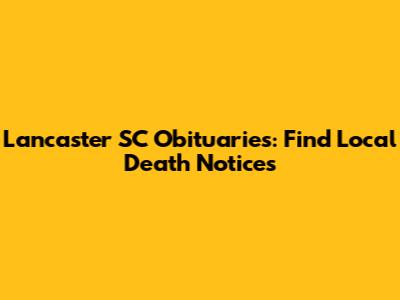 Lancaster SC Obituaries: Find Local Death Notices