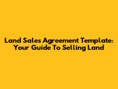 Land Sales Agreement Template: Your Guide To Selling Land