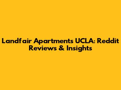 Landfair Apartments UCLA: Reddit Reviews & Insights