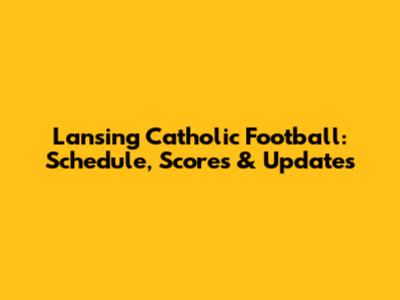 Lansing Catholic Football: Schedule, Scores & Updates