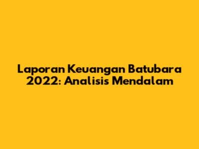 Laporan Keuangan Batubara 2022: Analisis Mendalam