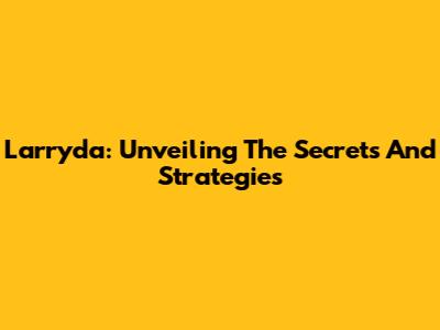 Larryda: Unveiling The Secrets And Strategies