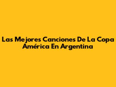 Las Mejores Canciones De La Copa América En Argentina