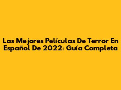 Las Mejores Películas De Terror En Español De 2022: Guía Completa
