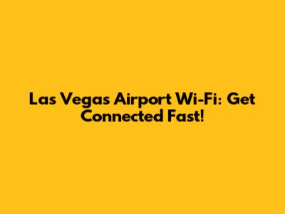 Las Vegas Airport Wi-Fi: Get Connected Fast!