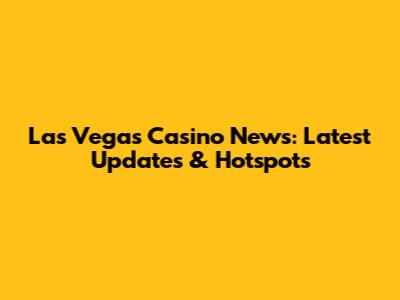 Las Vegas Casino News: Latest Updates & Hotspots