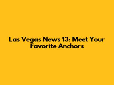 Las Vegas News 13: Meet Your Favorite Anchors