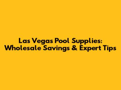 Las Vegas Pool Supplies: Wholesale Savings & Expert Tips