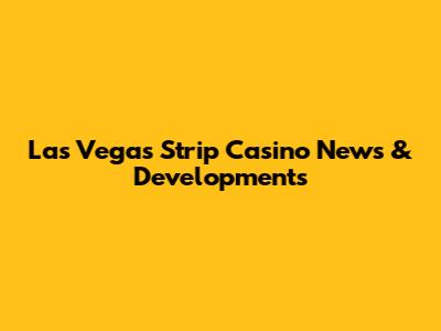 Las Vegas Strip Casino News & Developments