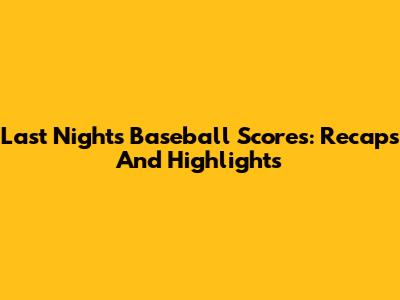 Last Night's Baseball Scores: Recaps And Highlights