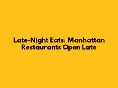 Late-Night Eats: Manhattan Restaurants Open Late