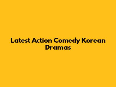 Latest Action Comedy Korean Dramas
