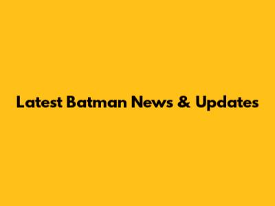 Latest Batman News & Updates