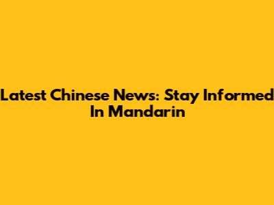 Latest Chinese News: Stay Informed In Mandarin